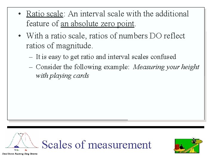  • Ratio scale: An interval scale with the additional feature of an absolute