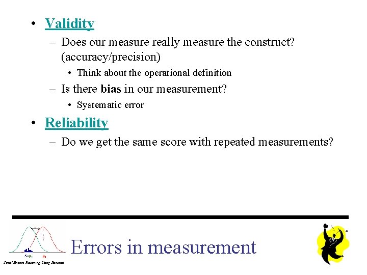 • Validity – Does our measure really measure the construct? (accuracy/precision) • Think