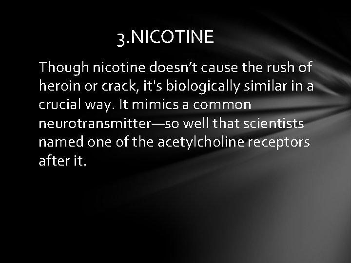 3. NICOTINE Though nicotine doesn’t cause the rush of heroin or crack, it's biologically