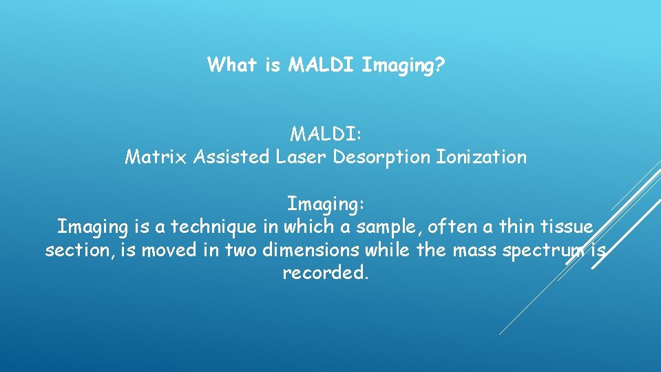 What is MALDI Imaging? MALDI: Matrix Assisted Laser Desorption Ionization Imaging: Imaging is a