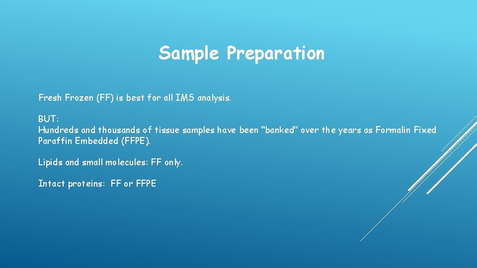 Sample Preparation Fresh Frozen (FF) is best for all IMS analysis. BUT: Hundreds and