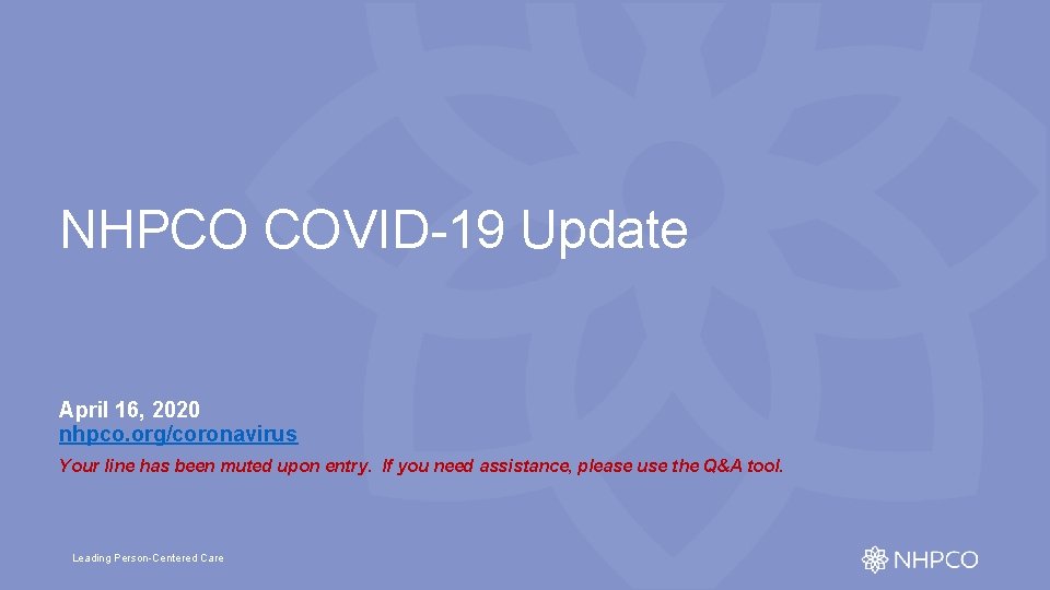 NHPCO COVID-19 Update April 16, 2020 nhpco. org/coronavirus Your line has been muted upon