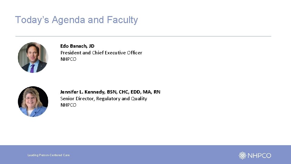 Today’s Agenda and Faculty Edo Banach, JD President and Chief Executive Officer NHPCO Jennifer