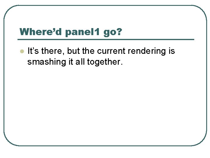 Where’d panel 1 go? l It’s there, but the current rendering is smashing it Where’d panel 1 go? l It’s there, but the current rendering is smashing it