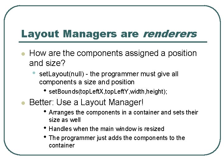Layout Managers are renderers l How are the components assigned a position and size? Layout Managers are renderers l How are the components assigned a position and size?