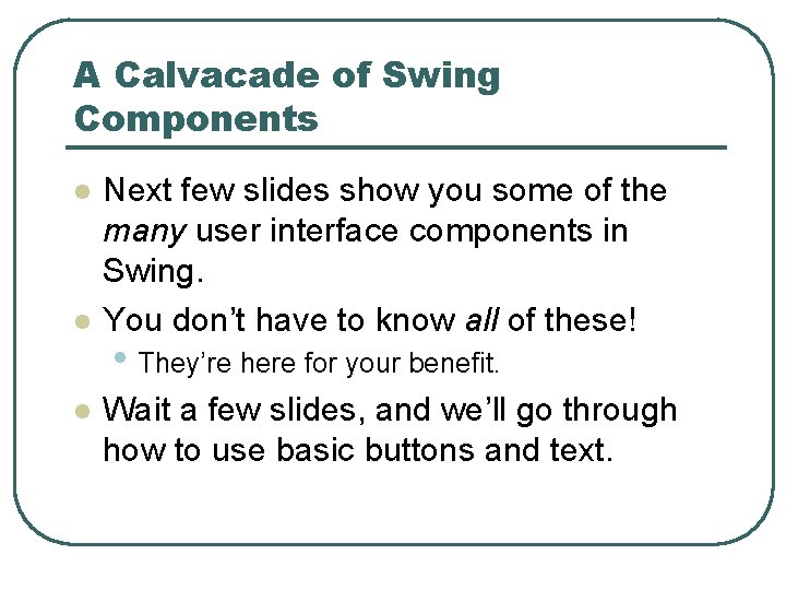 A Calvacade of Swing Components l l l Next few slides show you some A Calvacade of Swing Components l l l Next few slides show you some