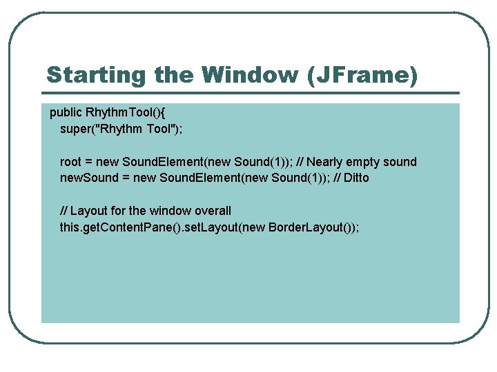 Starting the Window (JFrame) public Rhythm. Tool(){ super("Rhythm Tool"); root = new Sound. Element(new Starting the Window (JFrame) public Rhythm. Tool(){ super("Rhythm Tool"); root = new Sound. Element(new