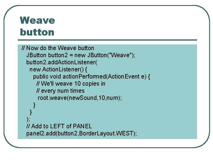 Weave button // Now do the Weave button JButton button 2 = new JButton("Weave"); Weave button // Now do the Weave button JButton button 2 = new JButton("Weave");