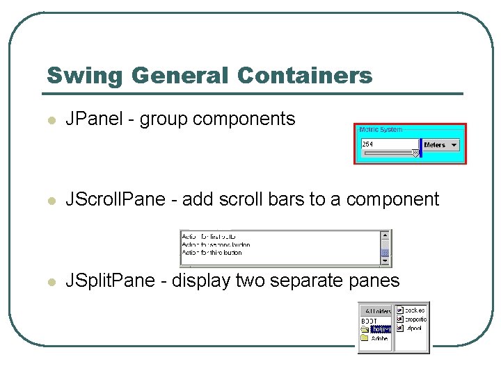Swing General Containers l JPanel - group components l JScroll. Pane - add scroll Swing General Containers l JPanel - group components l JScroll. Pane - add scroll