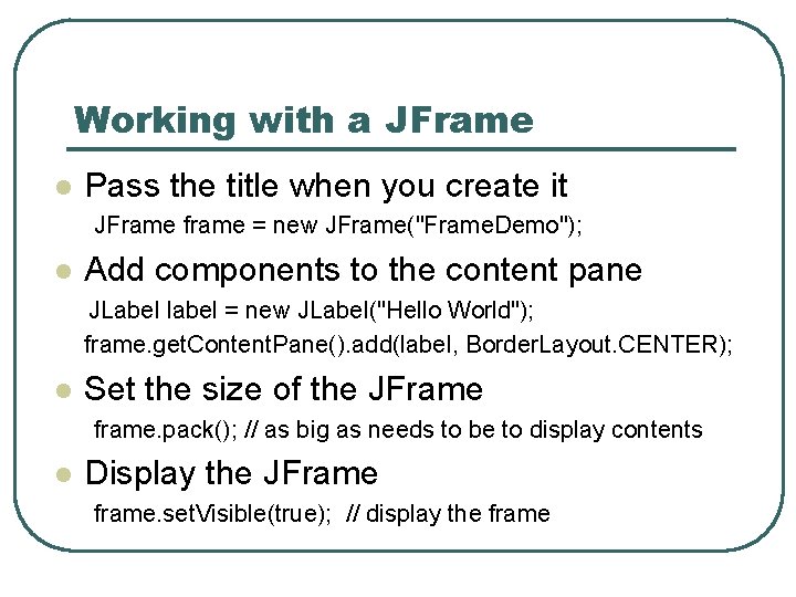 Working with a JFrame l Pass the title when you create it JFrame frame Working with a JFrame l Pass the title when you create it JFrame frame
