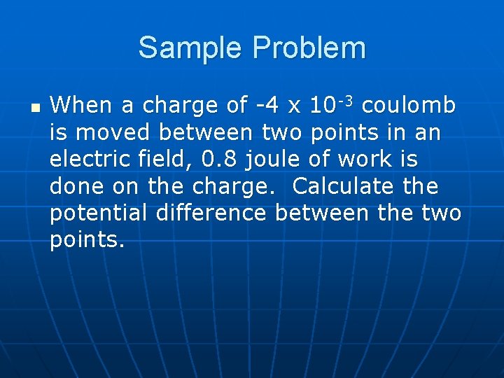 Sample Problem n When a charge of -4 x 10 -3 coulomb is moved