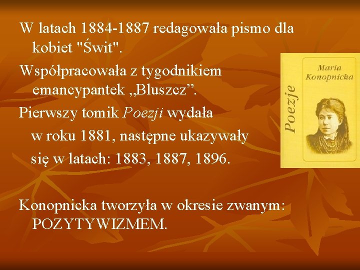 W latach 1884 -1887 redagowała pismo dla kobiet "Świt". Współpracowała z tygodnikiem emancypantek „Bluszcz”.