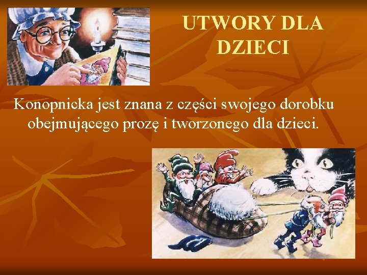 UTWORY DLA DZIECI Konopnicka jest znana z części swojego dorobku obejmującego prozę i tworzonego