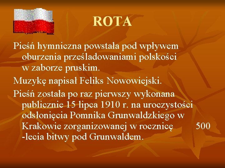 ROTA Pieśń hymniczna powstała pod wpływem oburzenia prześladowaniami polskości w zaborze pruskim. Muzykę napisał