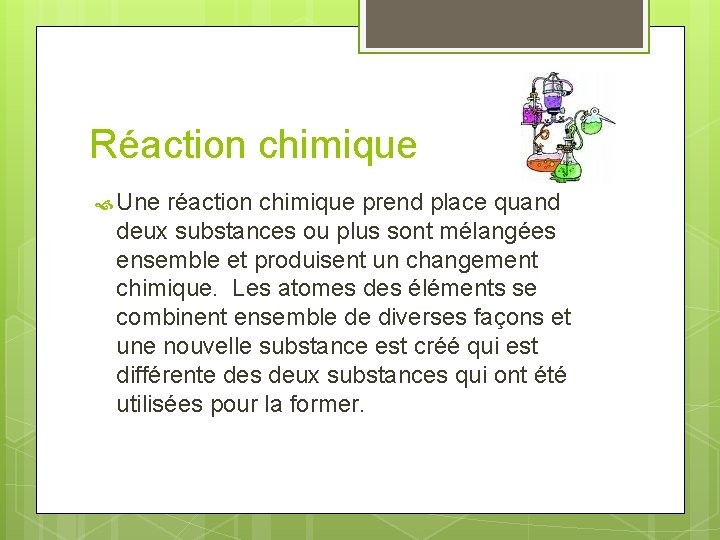 Réaction chimique Une réaction chimique prend place quand deux substances ou plus sont mélangées