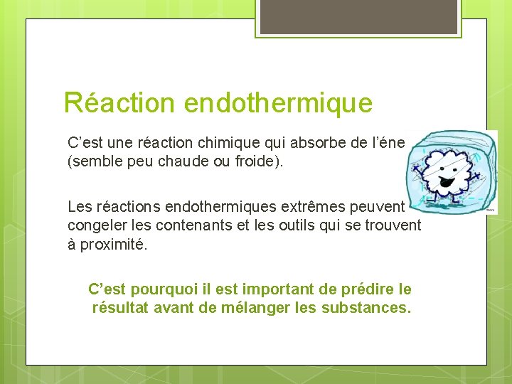 Réaction endothermique C’est une réaction chimique qui absorbe de l’énergie (semble peu chaude ou