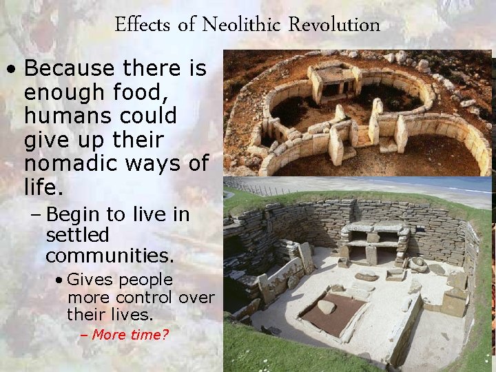 Effects of Neolithic Revolution • Because there is enough food, humans could give up