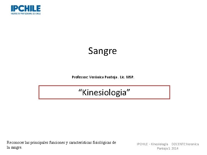 Sangre Professor: Verónica Pantoja. Lic. MSP. “Kinesiologia” Reconocer las principales funciones y características fisiológicas