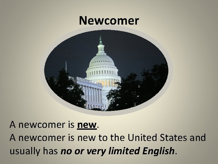 Newcomer A newcomer is new to the United States and usually has no or