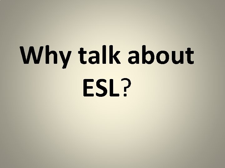 Why talk about ESL? 