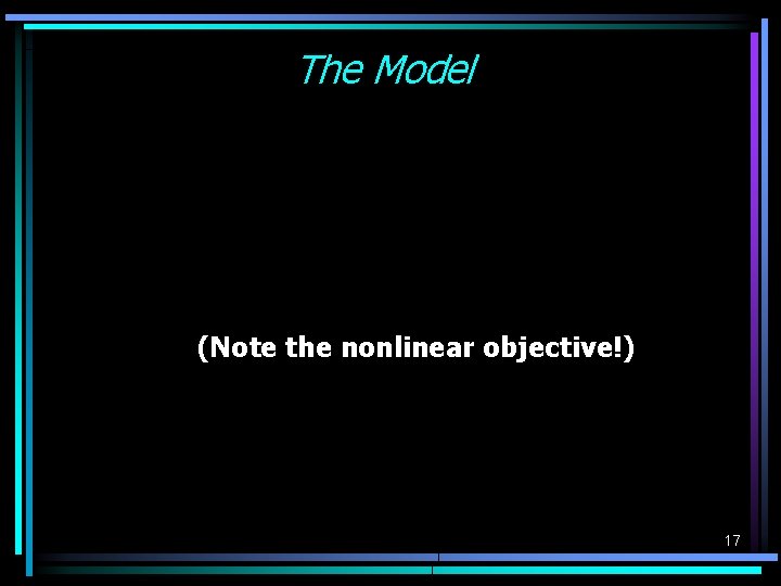 The Model (Note the nonlinear objective!) 17 The Model (Note the nonlinear objective!) 17