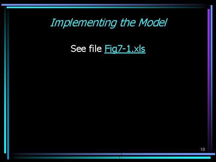 Implementing the Model See file Fig 7 -1. xls 18 Implementing the Model See file Fig 7 -1. xls 18