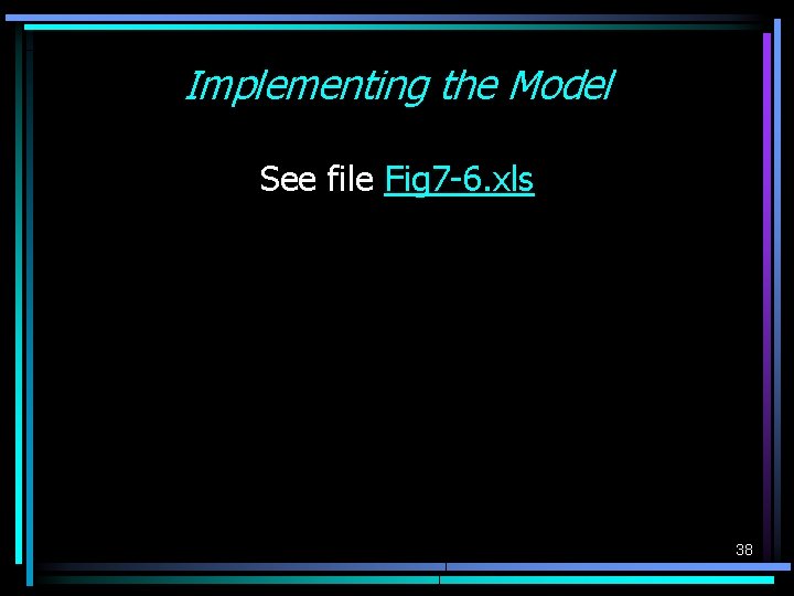 Implementing the Model See file Fig 7 -6. xls 38 Implementing the Model See file Fig 7 -6. xls 38