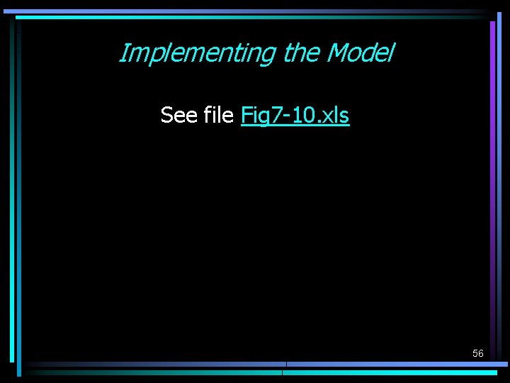 Implementing the Model See file Fig 7 -10. xls 56 Implementing the Model See file Fig 7 -10. xls 56