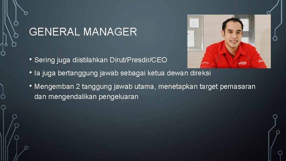 GENERAL MANAGER • Sering juga diistilahkan Dirut/Presdir/CEO • Ia juga bertanggung jawab sebagai ketua