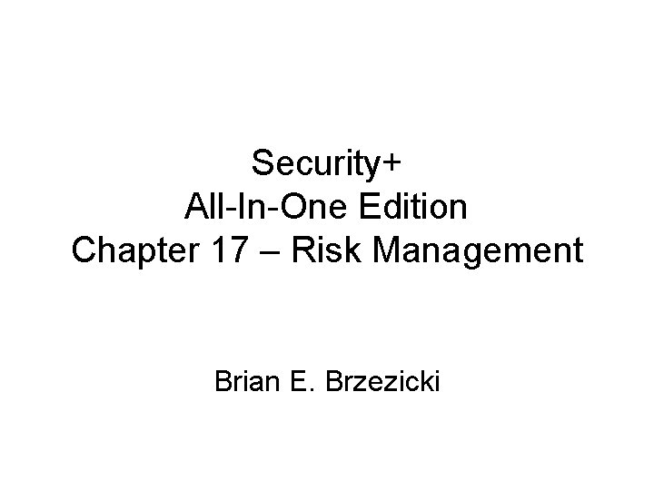 Security+ All-In-One Edition Chapter 17 – Risk Management Brian E. Brzezicki 