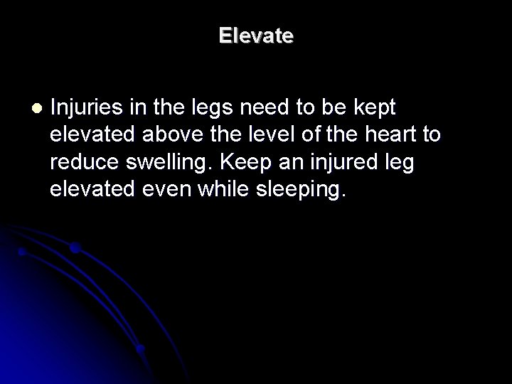 Elevate l Injuries in the legs need to be kept elevated above the level