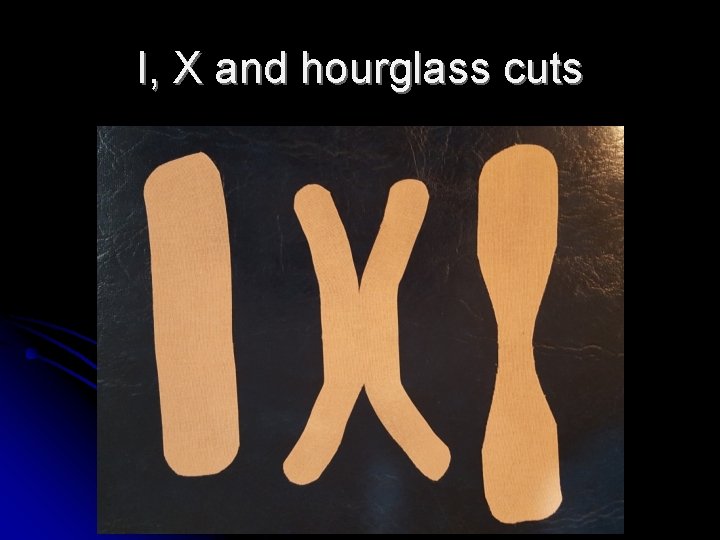 I, X and hourglass cuts 