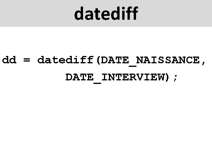 datediff dd = datediff(DATE_NAISSANCE, DATE_INTERVIEW); 