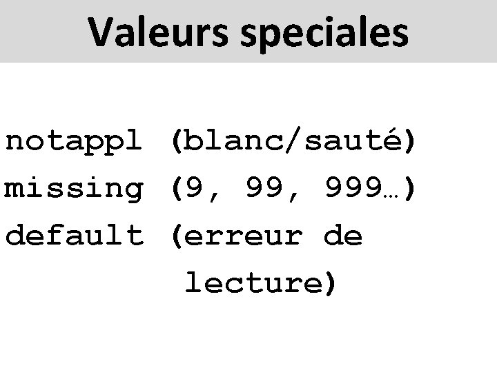 Valeurs speciales notappl (blanc/sauté) missing (9, 999…) default (erreur de lecture) 