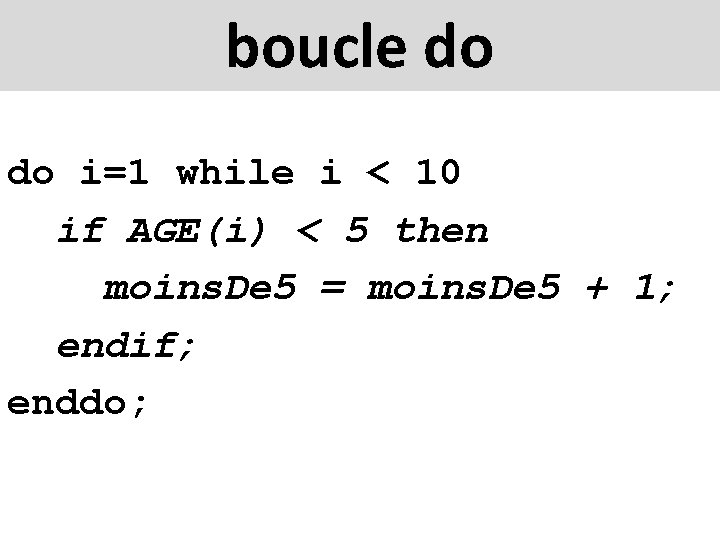 boucle do do i=1 while i < 10 if AGE(i) < 5 then moins.