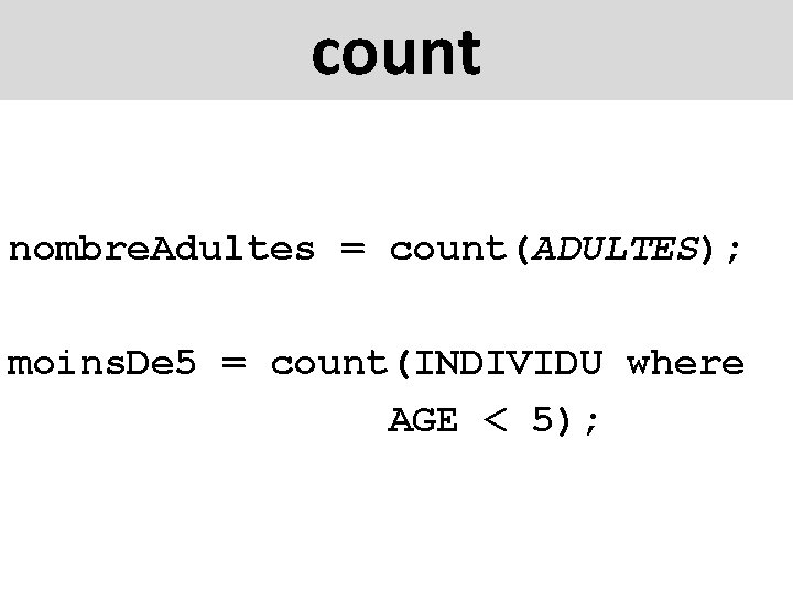 count nombre. Adultes = count(ADULTES); moins. De 5 = count(INDIVIDU where AGE < 5);