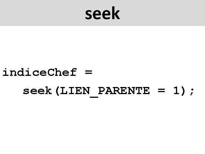 seek indice. Chef = seek(LIEN_PARENTE = 1); 
