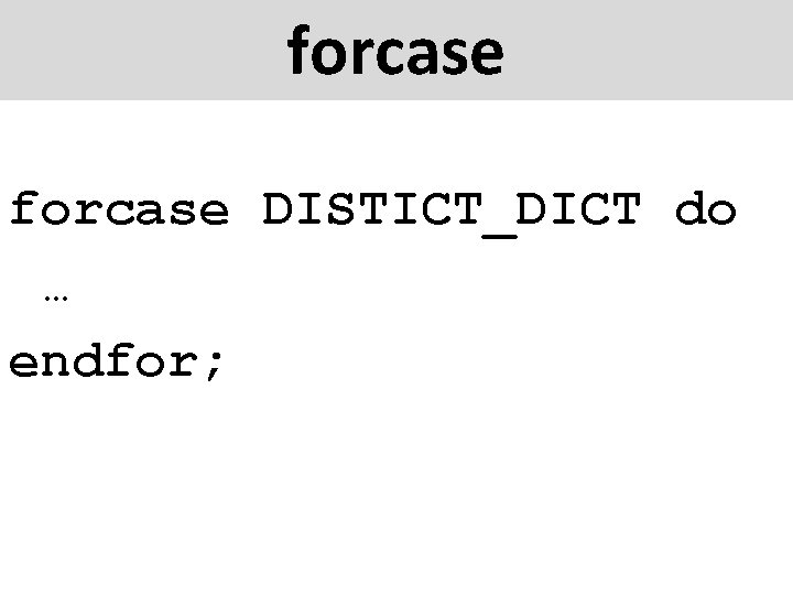 forcase DISTICT_DICT do … endfor; 