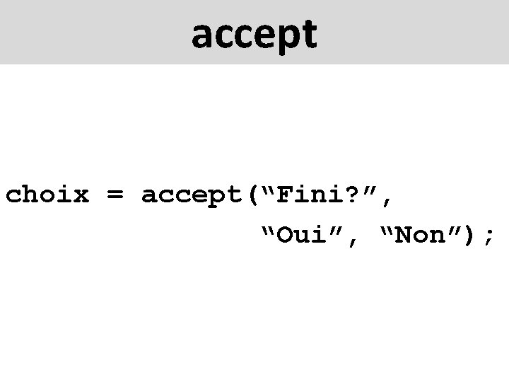 accept choix = accept(“Fini? ”, “Oui”, “Non”); 