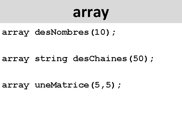 array des. Nombres(10); array string des. Chaines(50); array une. Matrice(5, 5); 