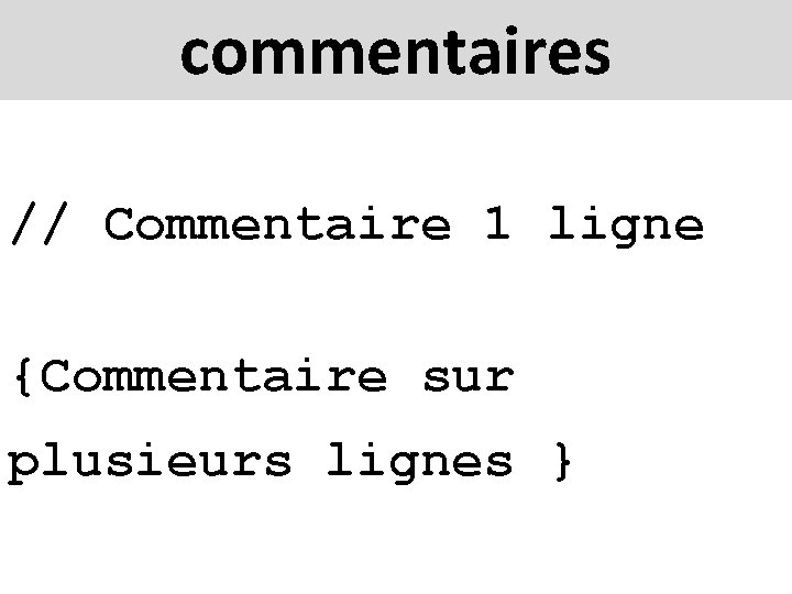 commentaires // Commentaire 1 ligne {Commentaire sur plusieurs lignes } 