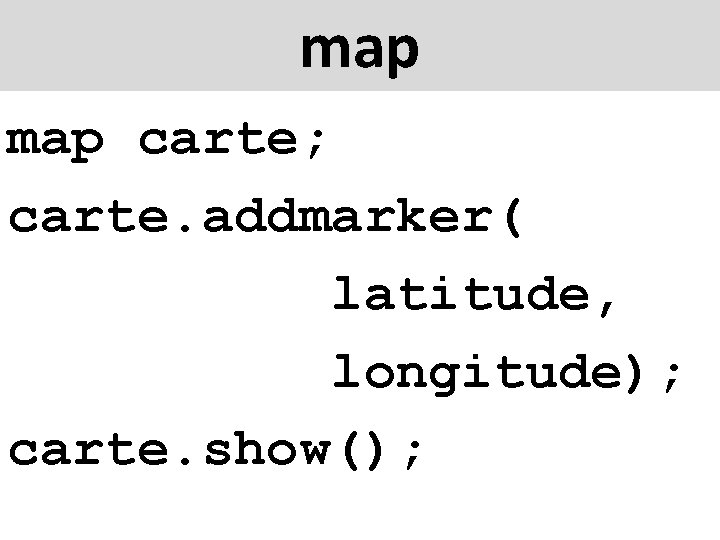 map carte; carte. addmarker( latitude, longitude); carte. show(); 