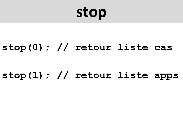 stop(0); // retour liste cas stop(1); // retour liste apps 