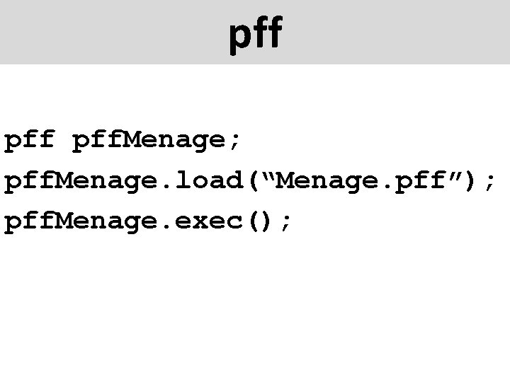 pff pff. Menage; pff. Menage. load(“Menage. pff”); pff. Menage. exec(); 