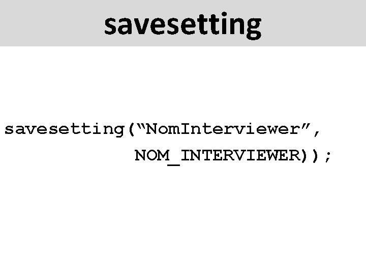 savesetting(“Nom. Interviewer”, NOM_INTERVIEWER)); 