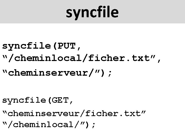 syncfile(PUT, “/cheminlocal/ficher. txt”, “cheminserveur/”); syncfile(GET, “cheminserveur/ficher. txt” “/cheminlocal/”); 