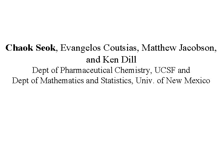 Chaok Seok, Evangelos Coutsias, Matthew Jacobson, and Ken Dill Dept of Pharmaceutical Chemistry, UCSF