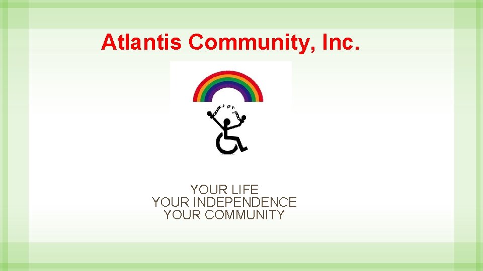 Atlantis Community, Inc. YOUR LIFE YOUR INDEPENDENCE YOUR COMMUNITY 