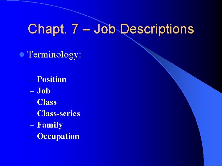 Chapt. 7 – Job Descriptions l Terminology: – – – Position Job Class-series Family