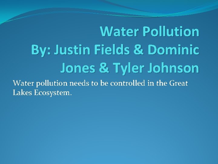 Water Pollution By: Justin Fields & Dominic Jones & Tyler Johnson Water pollution needs